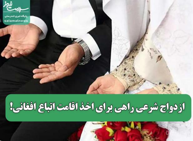 ازدواج شرعی راهی برای اخذ اقامت اتباع افغانی!