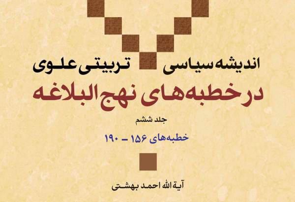 جلد ششم کتاب «اندیشه سیاسی   تربیتی علوی در خطبه های نهج البلاغه» منتشر شد